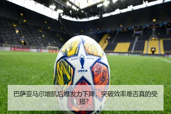 巴萨亚马尔增肌后爆发力下降，突破效率是否真的受损？