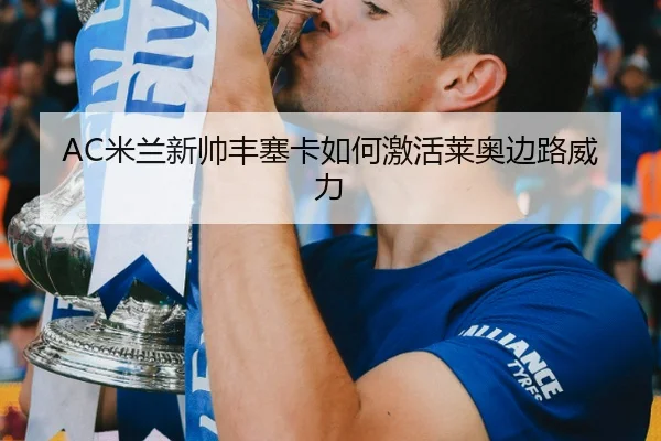 AC米兰新帅丰塞卡如何激活莱奥边路威力